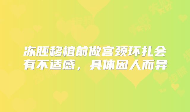 冻胚移植前做宫颈环扎会有不适感,具体因人而异