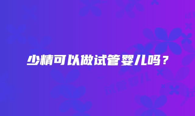 少精可以做试管婴儿吗？