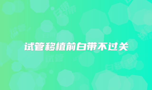 试管移植前白带不过关