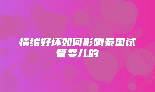情绪好坏如何影响泰国试管婴儿的