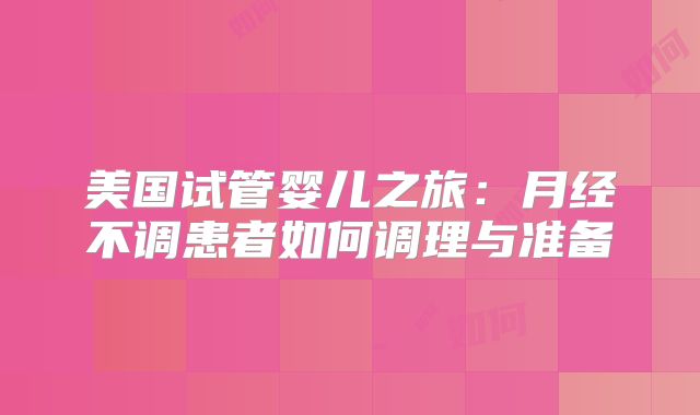 美国试管婴儿之旅：月经不调患者如何调理与准备