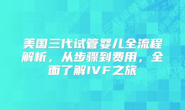 美国三代试管婴儿全流程解析,从步骤到费用,全面了解IVF之旅