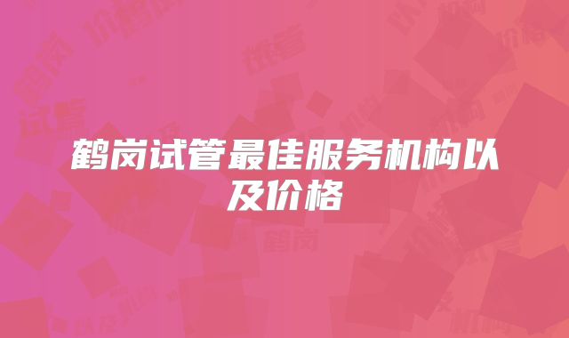 鹤岗试管最佳服务机构以及价格