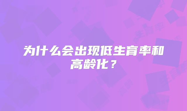 为什么会出现低生育率和高龄化?