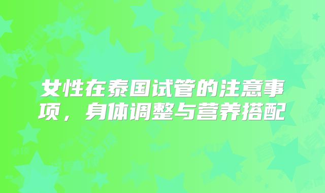 女性在泰国试管的注意事项，身体调整与营养搭配