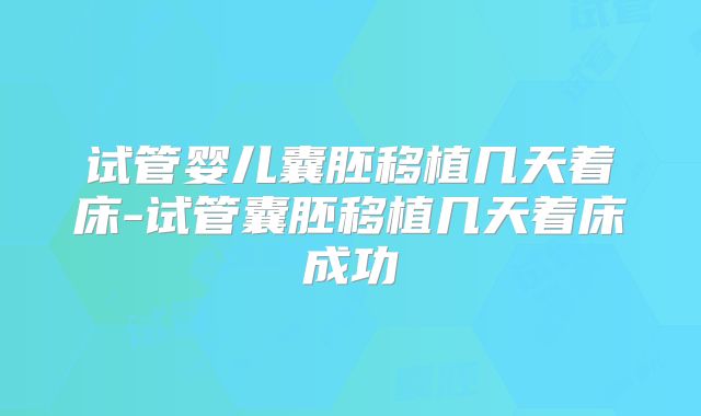 试管婴儿囊胚移植几天着床-试管囊胚移植几天着床成功