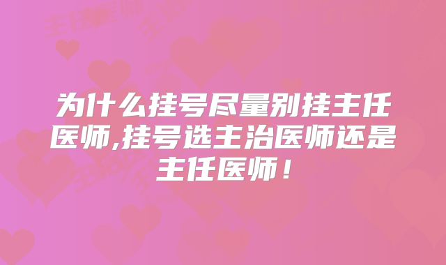 为什么挂号尽量别挂主任医师,挂号选主治医师还是主任医师！