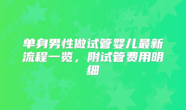 单身男性做试管婴儿最新流程一览，附试管费用明细