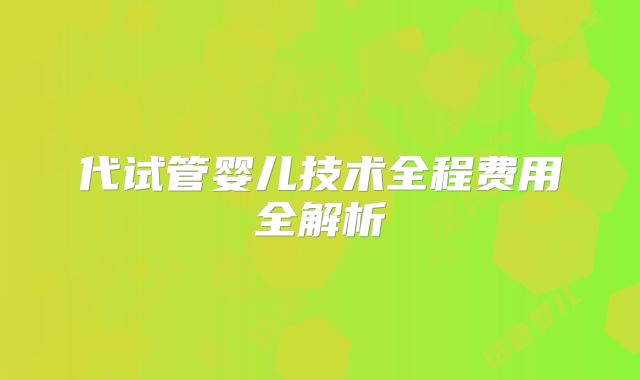 代试管婴儿技术全程费用全解析