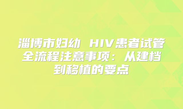 淄博市妇幼 HIV患者试管全流程注意事项：从建档到移植的要点