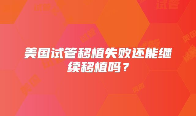 美国试管移植失败还能继续移植吗？