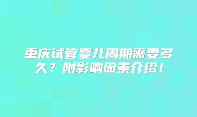 重庆试管婴儿周期需要多久？附影响因素介绍！
