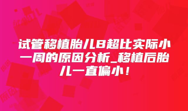 试管移植胎儿B超比实际小一周的原因分析_移植后胎儿一直偏小！