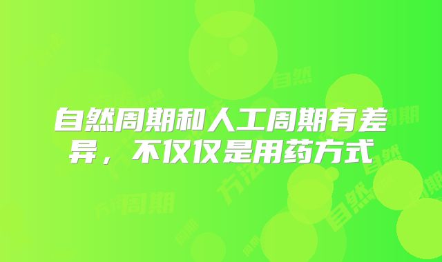 自然周期和人工周期有差异，不仅仅是用药方式