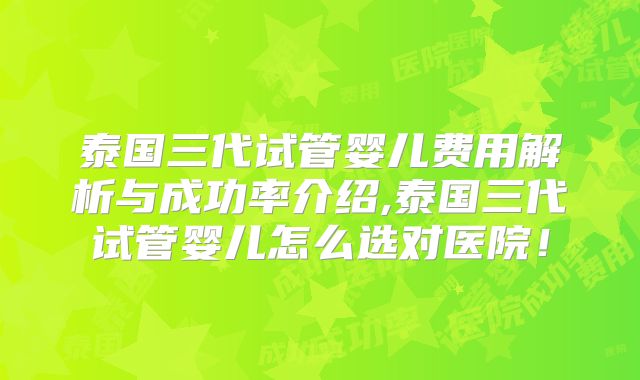 泰国三代试管婴儿费用解析与成功率介绍,泰国三代试管婴儿怎么选对医院！