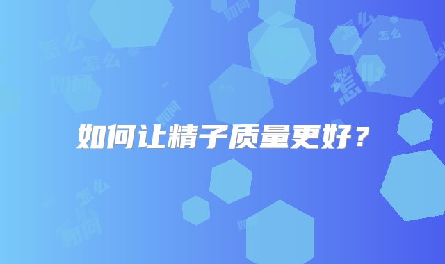 如何让精子质量更好？