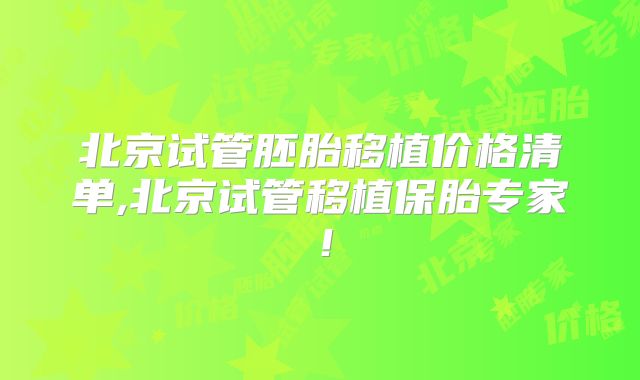 北京试管胚胎移植价格清单,北京试管移植保胎专家!