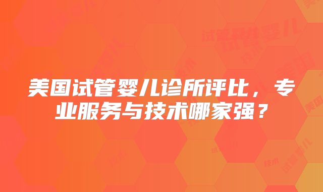 美国试管婴儿诊所评比,专业服务与技术哪家强?