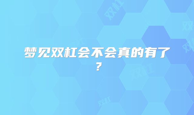 梦见双杠会不会真的有了？