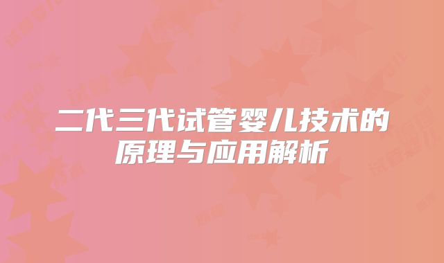 二代三代试管婴儿技术的原理与应用解析