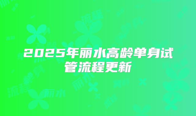2025年丽水高龄单身试管流程更新