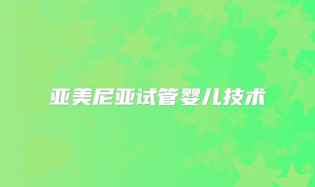 亚美尼亚试管婴儿技术