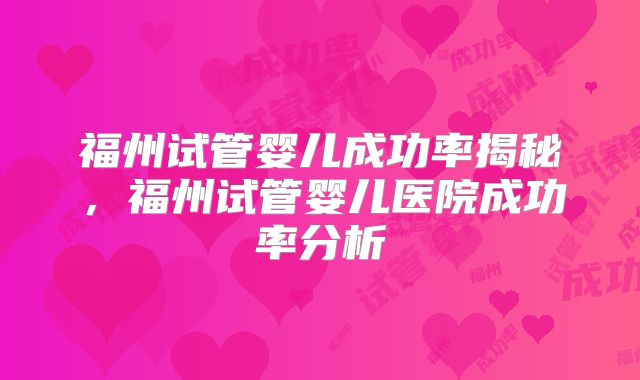 福州试管婴儿成功率揭秘，福州试管婴儿医院成功率分析