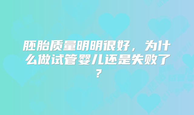 胚胎质量明明很好，为什么做试管婴儿还是失败了？