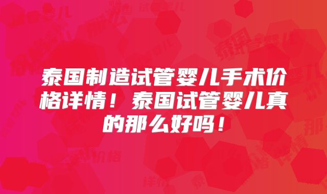泰国制造试管婴儿手术价格详情!泰国试管婴儿真的那么好吗!