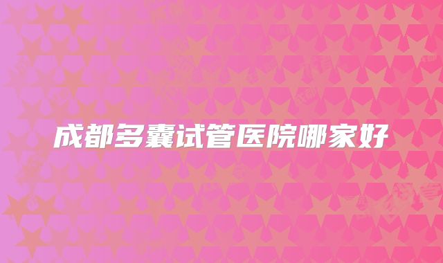 成都多囊试管医院哪家好
