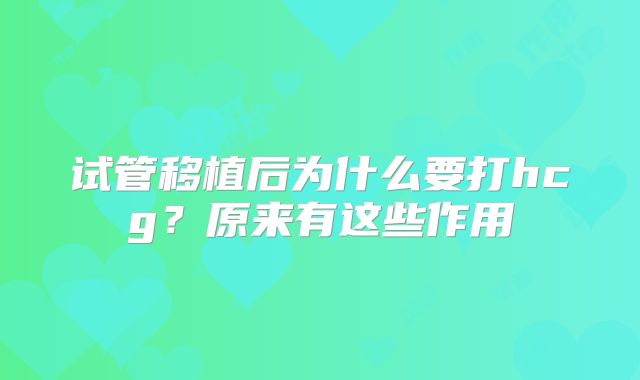 试管移植后为什么要打hcg？原来有这些作用