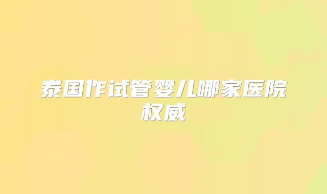 泰国作试管婴儿哪家医院权威