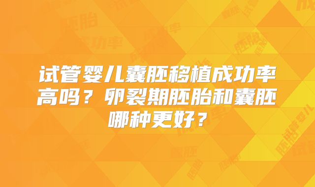 试管婴儿囊胚移植成功率高吗?卵裂期胚胎和囊胚哪种更好?