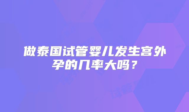 做泰国试管婴儿发生宫外孕的几率大吗？