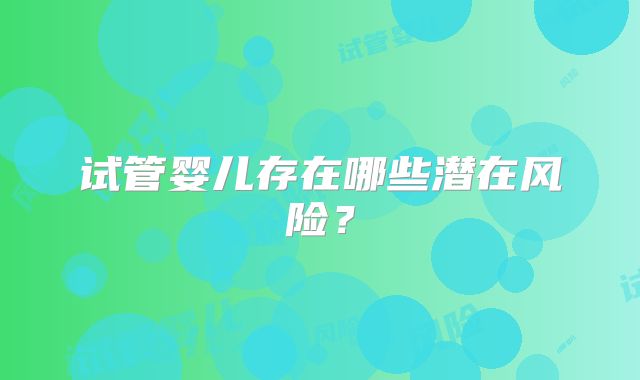 试管婴儿存在哪些潜在风险？