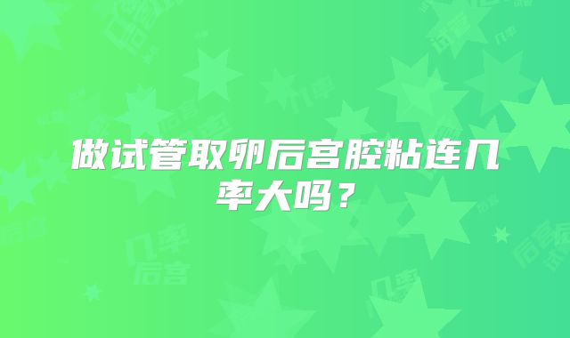 做试管取卵后宫腔粘连几率大吗？
