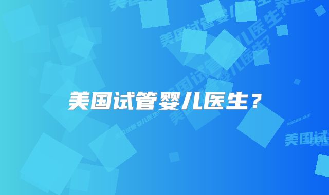 美国试管婴儿医生?