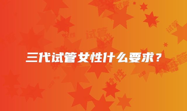 三代试管女性什么要求？