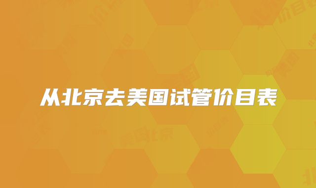 从北京去美国试管价目表