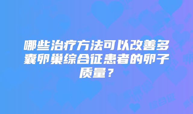哪些治疗方法可以改善多囊卵巢综合征患者的卵子质量？