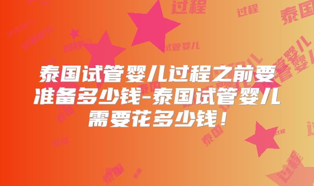 泰国试管婴儿过程之前要准备多少钱-泰国试管婴儿需要花多少钱！
