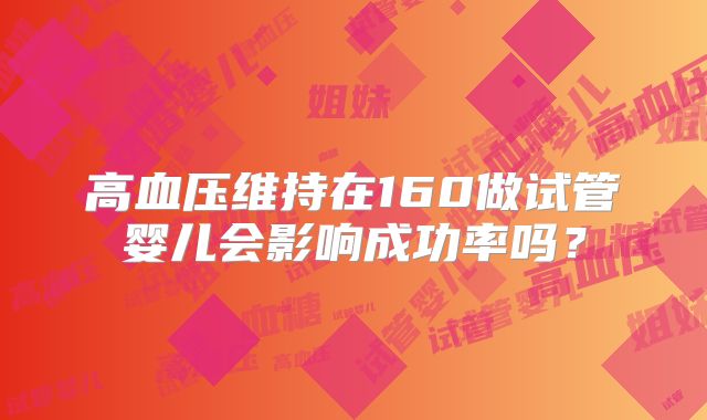 高血压维持在160做试管婴儿会影响成功率吗？