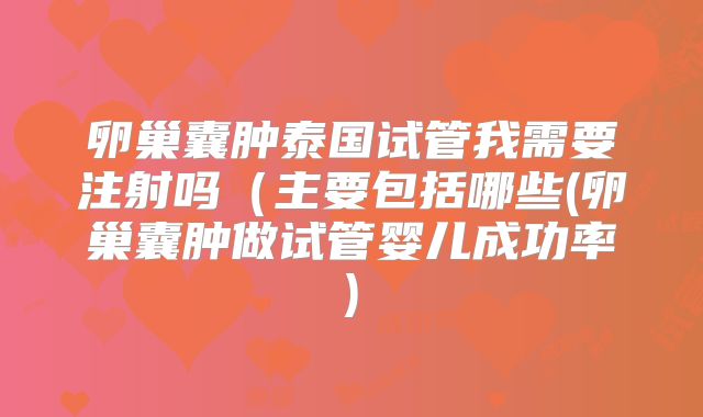 卵巢囊肿泰国试管我需要注射吗(主要包括哪些(卵巢囊肿做试管婴儿成功率)