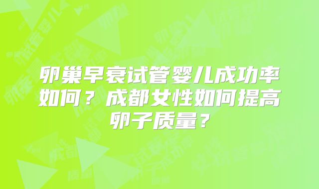 卵巢早衰试管婴儿成功率如何？成都女性如何提高卵子质量？