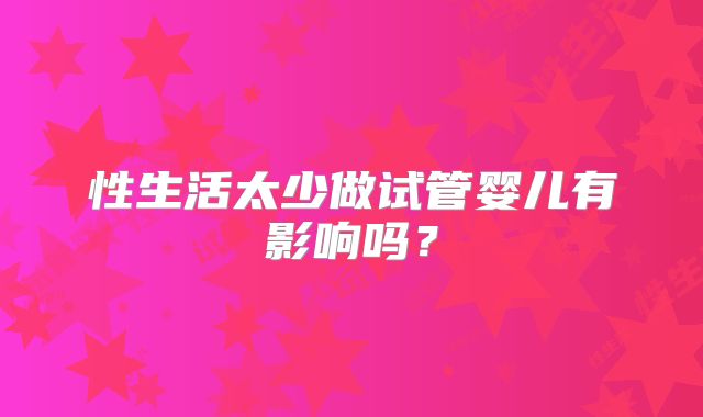 性生活太少做试管婴儿有影响吗?