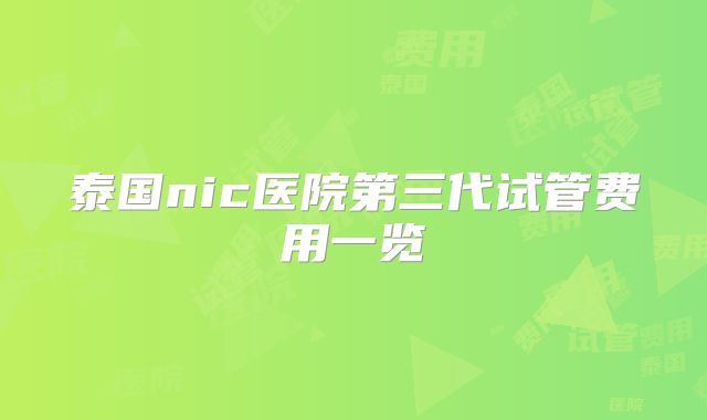 泰国nic医院第三代试管费用一览