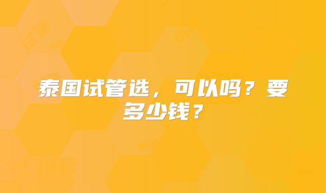泰国试管选，可以吗？要多少钱？