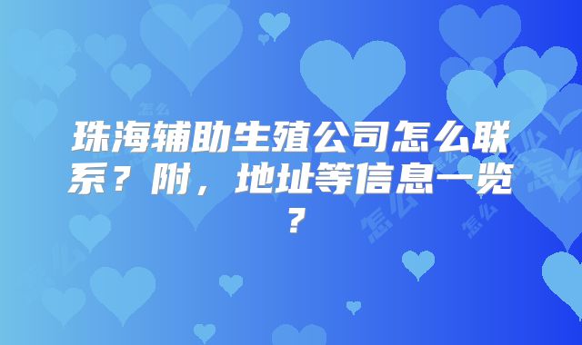 珠海辅助生殖公司怎么联系?附,地址等信息一览?
