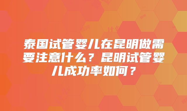 泰国试管婴儿在昆明做需要注意什么？昆明试管婴儿成功率如何？