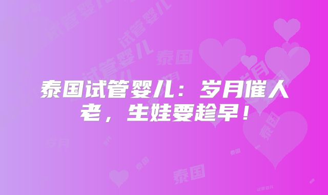 泰国试管婴儿：岁月催人老，生娃要趁早！